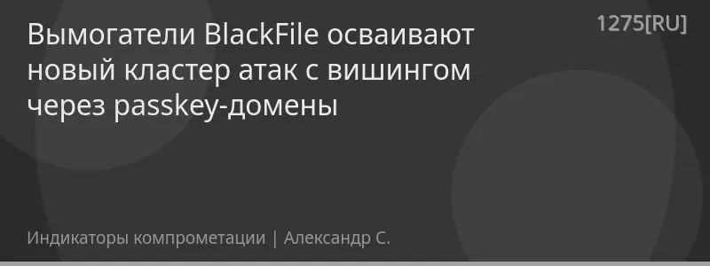 Вымогатели BlackFile осваивают новый кластер атак с вишингом через passkey-домены