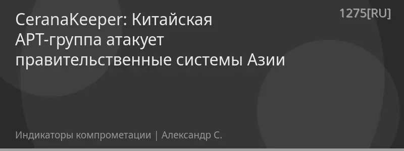 CeranaKeeper: Китайская APT-группа атакует правительственные системы Азии
