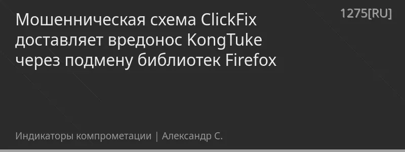 Мошенническая схема ClickFix доставляет вредонос KongTuke через подмену библиотек Firefox