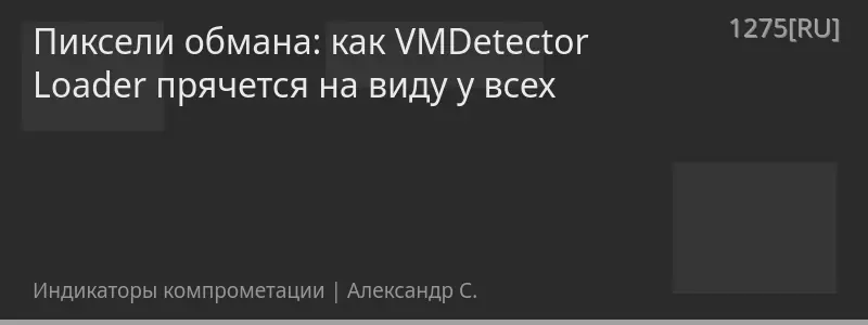 Пиксели обмана: как VMDetector Loader прячется на виду у всех