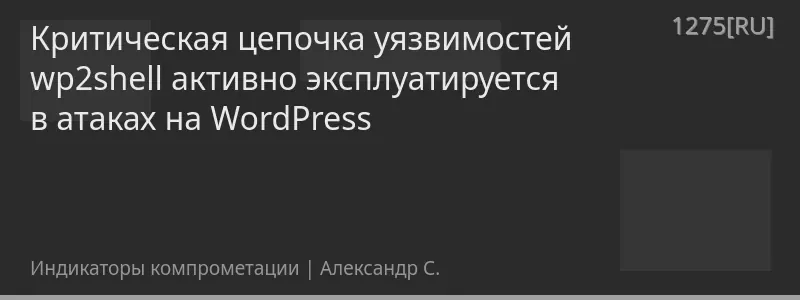 Критическая цепочка уязвимостей wp2shell активно эксплуатируется в атаках на WordPress