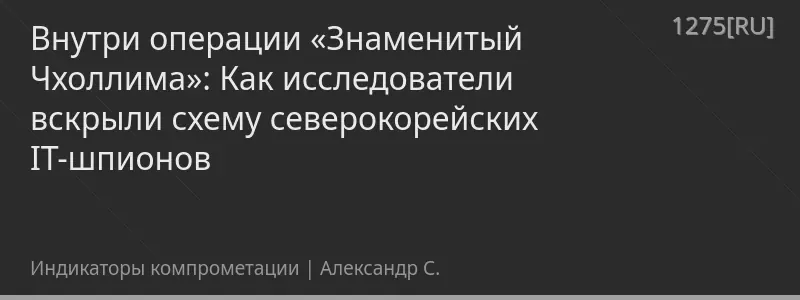 Внутри операции «Знаменитый Чхоллима»: Как исследователи вскрыли схему северокорейских IT-шпионов