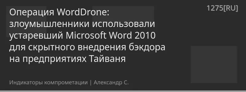 Операция WordDrone: злоумышленники использовали устаревший Microsoft Word 2010 для скрытного внедрения бэкдора на предприятиях Тайваня