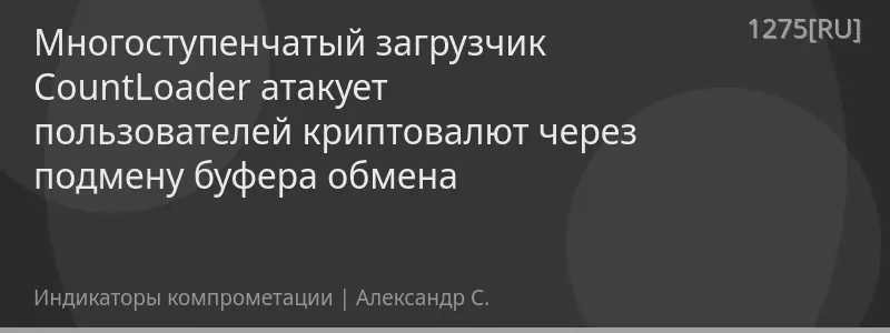 Многоступенчатый загрузчик CountLoader атакует пользователей криптовалют через подмену буфера обмена