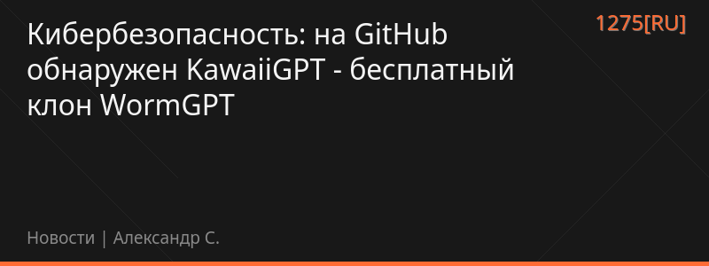 Кибербезопасность: на GitHub обнаружен KawaiiGPT - бесплатный клон WormGPT