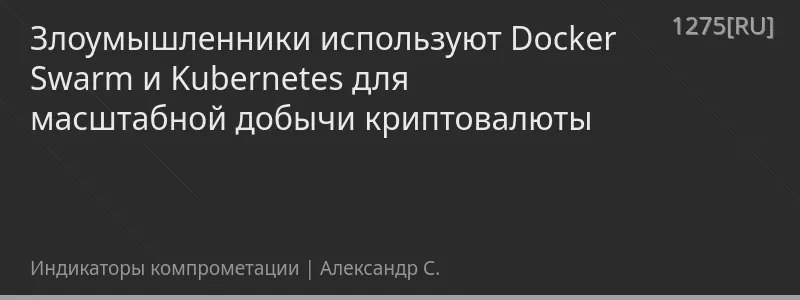 Злоумышленники используют Docker Swarm и Kubernetes для масштабной добычи криптовалюты