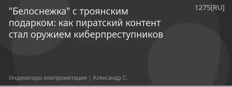 "Белоснежка" с троянским подарком: как пиратский контент стал оружием киберпреступников