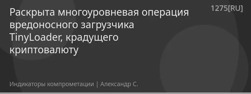 Раскрыта многоуровневая операция вредоносного загрузчика TinyLoader, крадущего криптовалюту