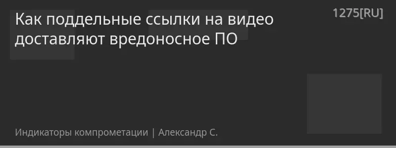 Как поддельные ссылки на видео доставляют вредоносное ПО