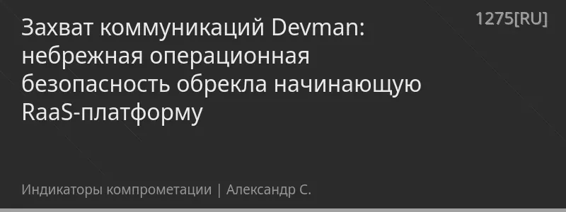 Захват коммуникаций Devman: небрежная операционная безопасность обрекла начинающую RaaS-платформу