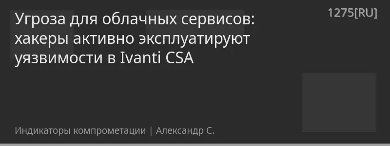 Угроза для облачных сервисов: хакеры активно эксплуатируют уязвимости в Ivanti CSA