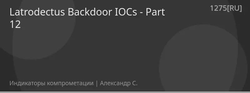 Latrodectus Backdoor IOCs - Part 12