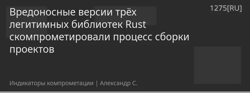 Вредоносные версии трёх легитимных библиотек Rust скомпрометировали процесс сборки проектов