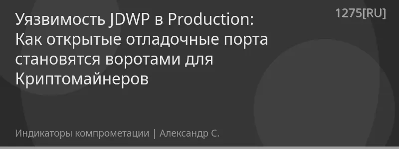 Уязвимость JDWP в Production: Как открытые отладочные порта становятся воротами для Криптомайнеров