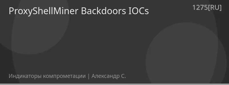 ProxyShellMiner Backdoors IOCs