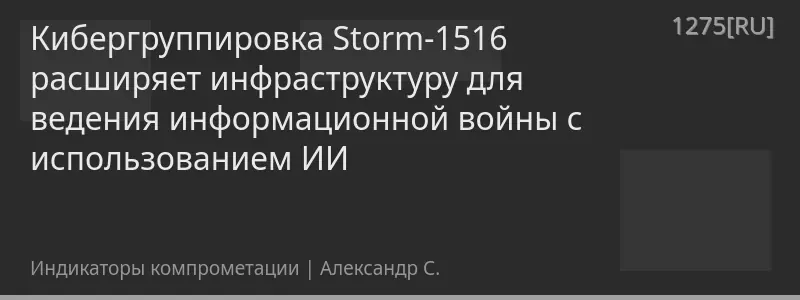 Кибергруппировка Storm-1516 расширяет инфраструктуру для ведения информационной войны с использованием ИИ