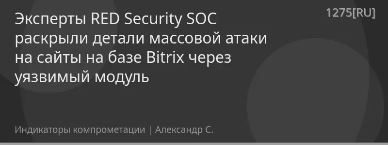 Эксперты RED Security SOC раскрыли детали массовой атаки на сайты на базе Bitrix через уязвимый модуль