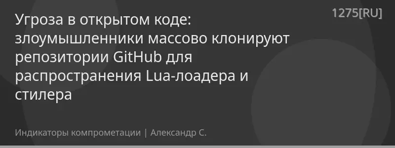 Угроза в открытом коде: злоумышленники массово клонируют репозитории GitHub для распространения Lua-лоадера и стилера