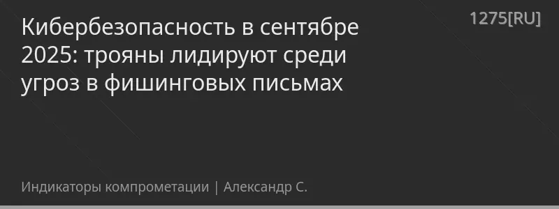 Кибербезопасность в сентябре 2025: трояны лидируют среди угроз в фишинговых письмах
