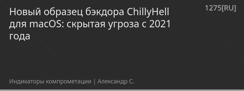 Новый образец бэкдора ChillyHell для macOS: скрытая угроза с 2021 года
