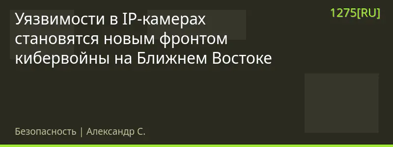 Уязвимости в IP-камерах становятся новым фронтом кибервойны на Ближнем Востоке