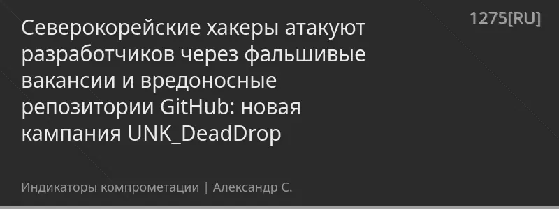 Северокорейские хакеры атакуют разработчиков через фальшивые вакансии и вредоносные репозитории GitHub: новая кампания UNK_DeadDrop