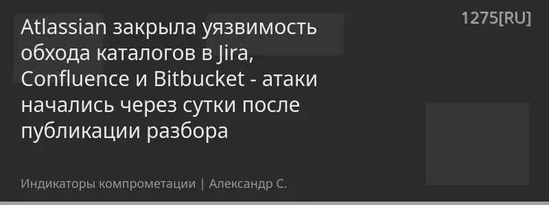 Atlassian закрыла уязвимость обхода каталогов в Jira, Confluence и Bitbucket - атаки начались через сутки после публикации разбора