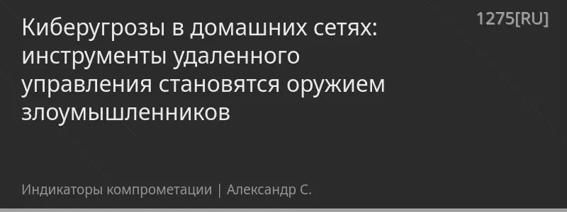 Киберугрозы в домашних сетях: инструменты удаленного управления становятся оружием злоумышленников