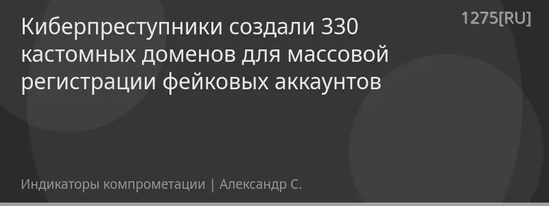 Киберпреступники создали 330 кастомных доменов для массовой регистрации фейковых аккаунтов