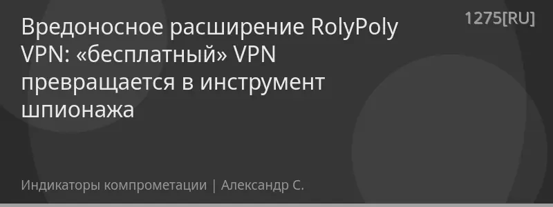 Вредоносное расширение RolyPoly VPN: «бесплатный» VPN превращается в инструмент шпионажа