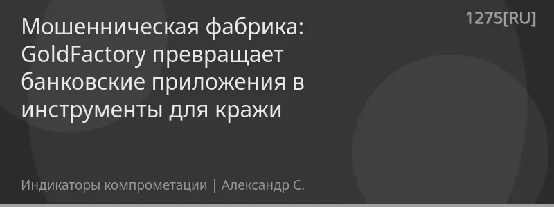 Мошенническая фабрика: GoldFactory превращает банковские приложения в инструменты для кражи