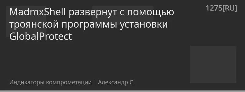 MadmxShell развернут с помощью троянской программы установки GlobalProtect