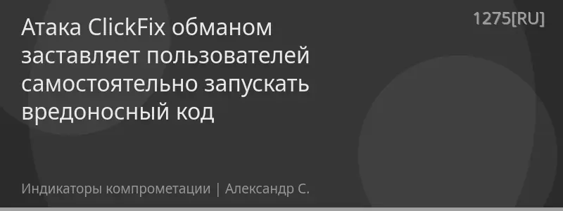 Атака ClickFix обманом заставляет пользователей самостоятельно запускать вредоносный код
