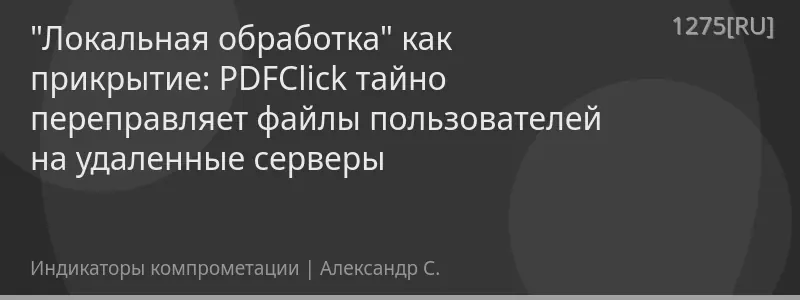 "Локальная обработка" как прикрытие: PDFClick тайно переправляет файлы пользователей на удаленные серверы