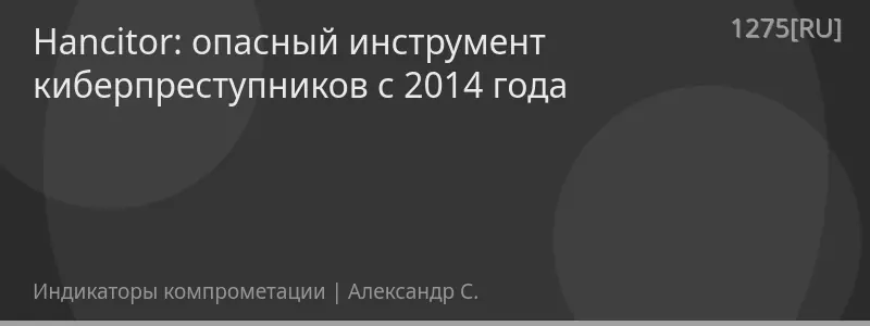 Hancitor: опасный инструмент киберпреступников с 2014 года