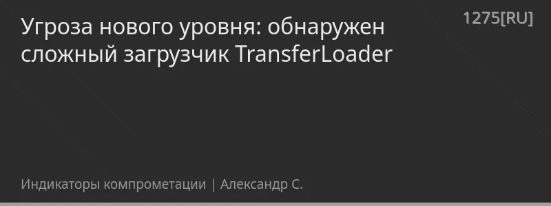 Угроза нового уровня: обнаружен сложный загрузчик TransferLoader