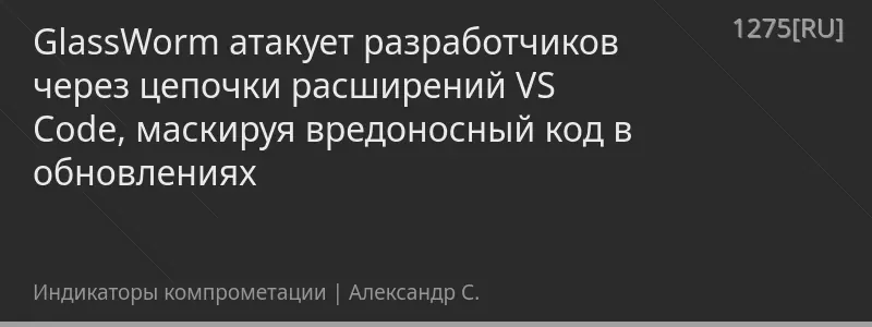 GlassWorm атакует разработчиков через цепочки расширений VS Code, маскируя вредоносный код в обновлениях