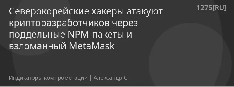 Северокорейские хакеры атакуют крипторазработчиков через поддельные NPM-пакеты и взломанный MetaMask
