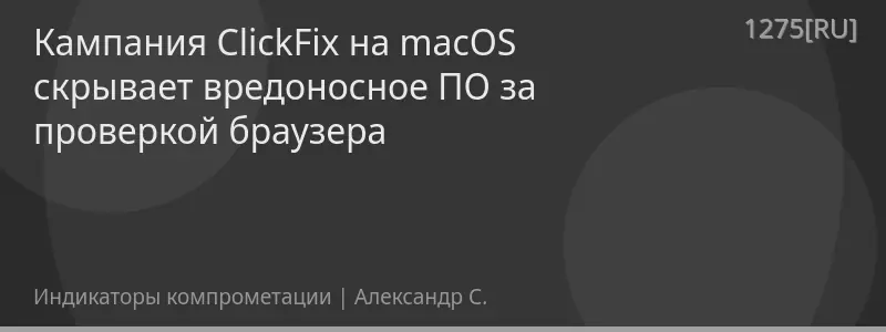 Кампания ClickFix на macOS скрывает вредоносное ПО за проверкой браузера