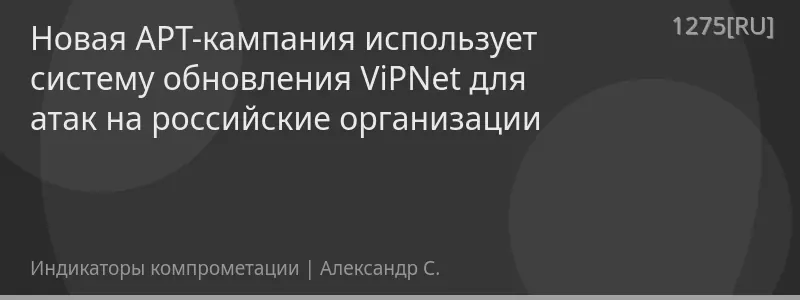 Новая APT-кампания использует систему обновления ViPNet для атак на российские организации