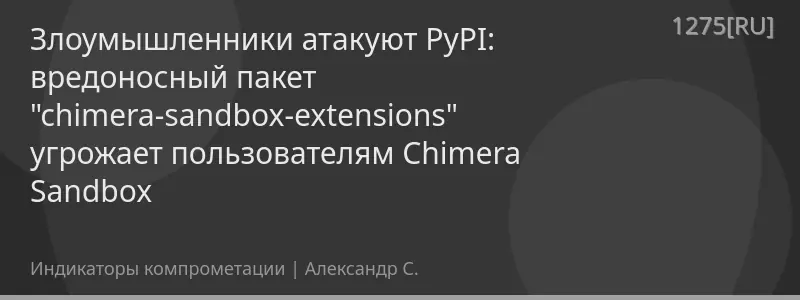 Злоумышленники атакуют PyPI: вредоносный пакет "chimera-sandbox-extensions" угрожает пользователям Chimera Sandbox