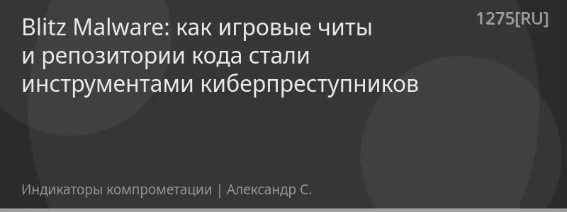 Blitz Malware: как игровые читы и репозитории кода стали инструментами киберпреступников