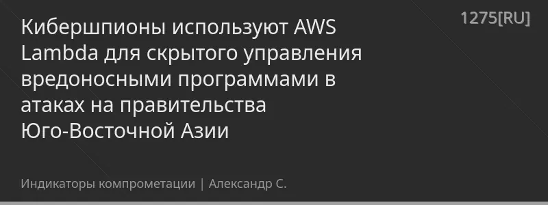 Кибершпионы используют AWS Lambda для скрытого управления вредоносными программами в атаках на правительства Юго-Восточной Азии