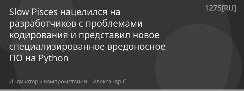 Slow Pisces нацелился на разработчиков с проблемами кодирования и представил новое специализированное вредоносное ПО на Python