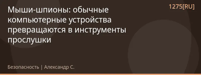 Мыши-шпионы: обычные компьютерные устройства превращаются в инструменты прослушки