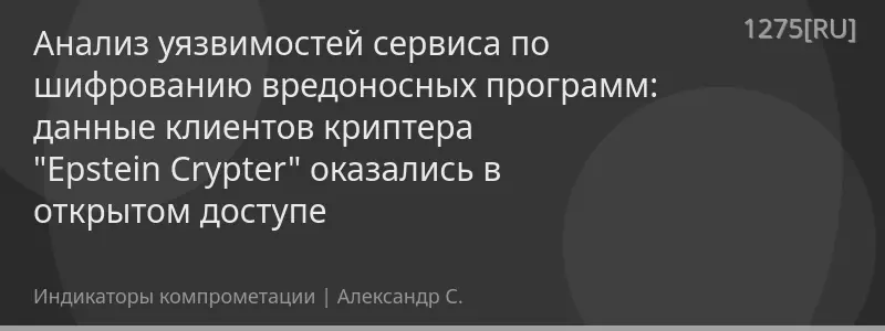 Анализ уязвимостей сервиса по шифрованию вредоносных программ: данные клиентов криптера "Epstein Crypter" оказались в открытом доступе