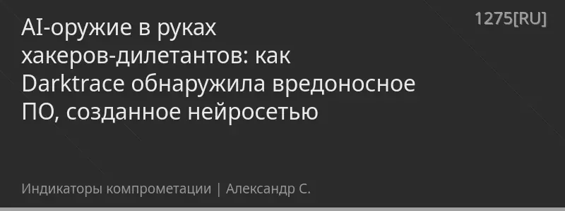 AI-оружие в руках хакеров-дилетантов: как Darktrace обнаружила вредоносное ПО, созданное нейросетью