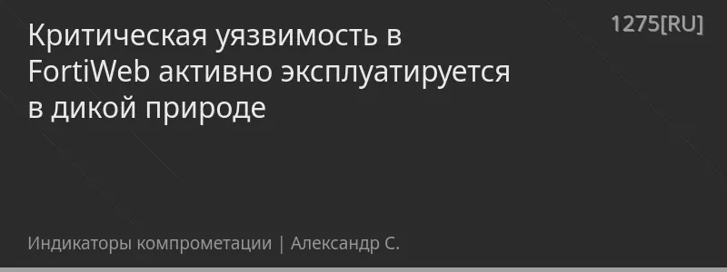 Критическая уязвимость в FortiWeb активно эксплуатируется в дикой природе