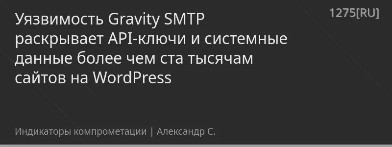 Уязвимость Gravity SMTP раскрывает API-ключи и системные данные более чем ста тысячам сайтов на WordPress