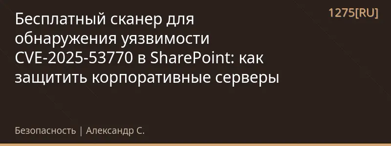 Бесплатный сканер для обнаружения уязвимости CVE-2025-53770 в SharePoint: как защитить корпоративные серверы